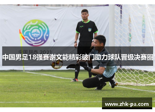 中国男足18强赛谢文能精彩破门助力球队晋级决赛圈