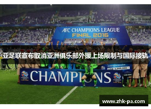 亚足联宣布取消亚洲俱乐部外援上场限制与国际接轨 亚足联宣布取消亚洲俱乐部外援上场限制与国际接轨