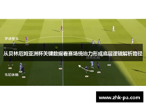 从贝林厄姆亚洲杯关键数据看赛场统治力形成底层逻辑解析路径 从贝林厄姆亚洲杯关键数据看赛场统治力形成底层逻辑解析路径