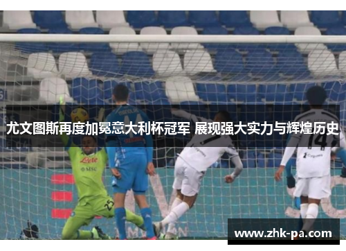 尤文图斯再度加冕意大利杯冠军 展现强大实力与辉煌历史 尤文图斯再度加冕意大利杯冠军 展现强大实力与辉煌历史
