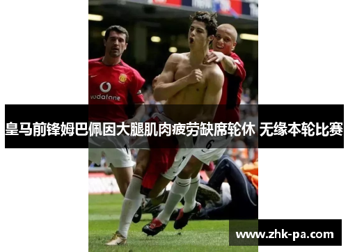 皇马前锋姆巴佩因大腿肌肉疲劳缺席轮休 无缘本轮比赛 皇马前锋姆巴佩因大腿肌肉疲劳缺席轮休 无缘本轮比赛