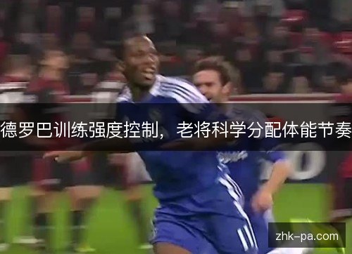 德罗巴训练强度控制，老将科学分配体能节奏
